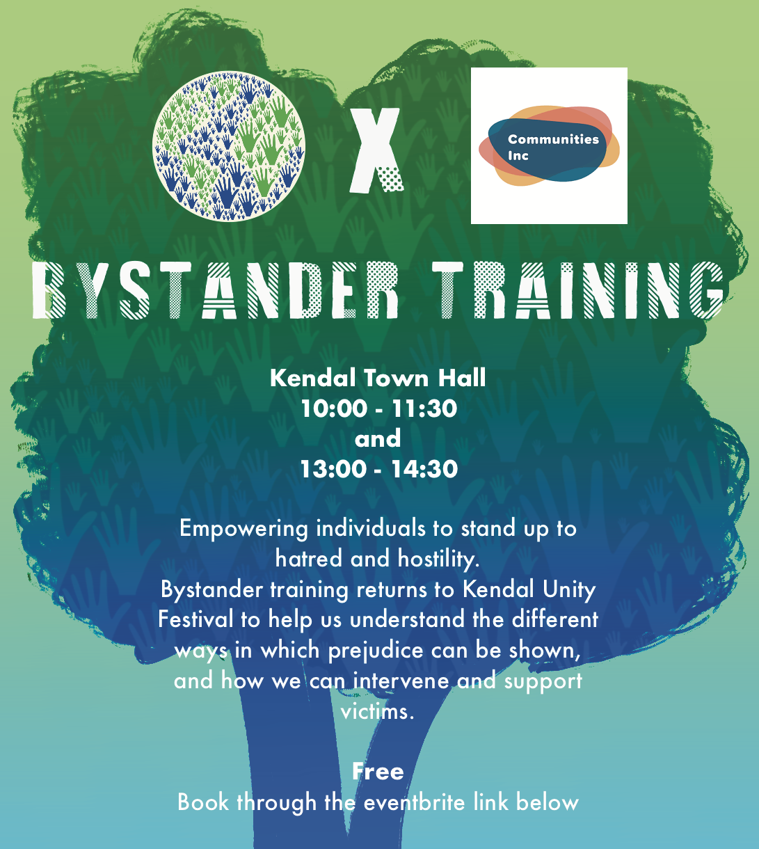 Bystander Training. Kendal town hall 10:00-11:30 and 13:00-14:30. Empowering individuals to stand up to hatred and hostility. Communities Inc brings Bystander Training back toKendal Unity Festival to help us understand the different ways in which prejudice can be shown, and how we can intervene and support victims. Free. Book through the eventbrite link below. 