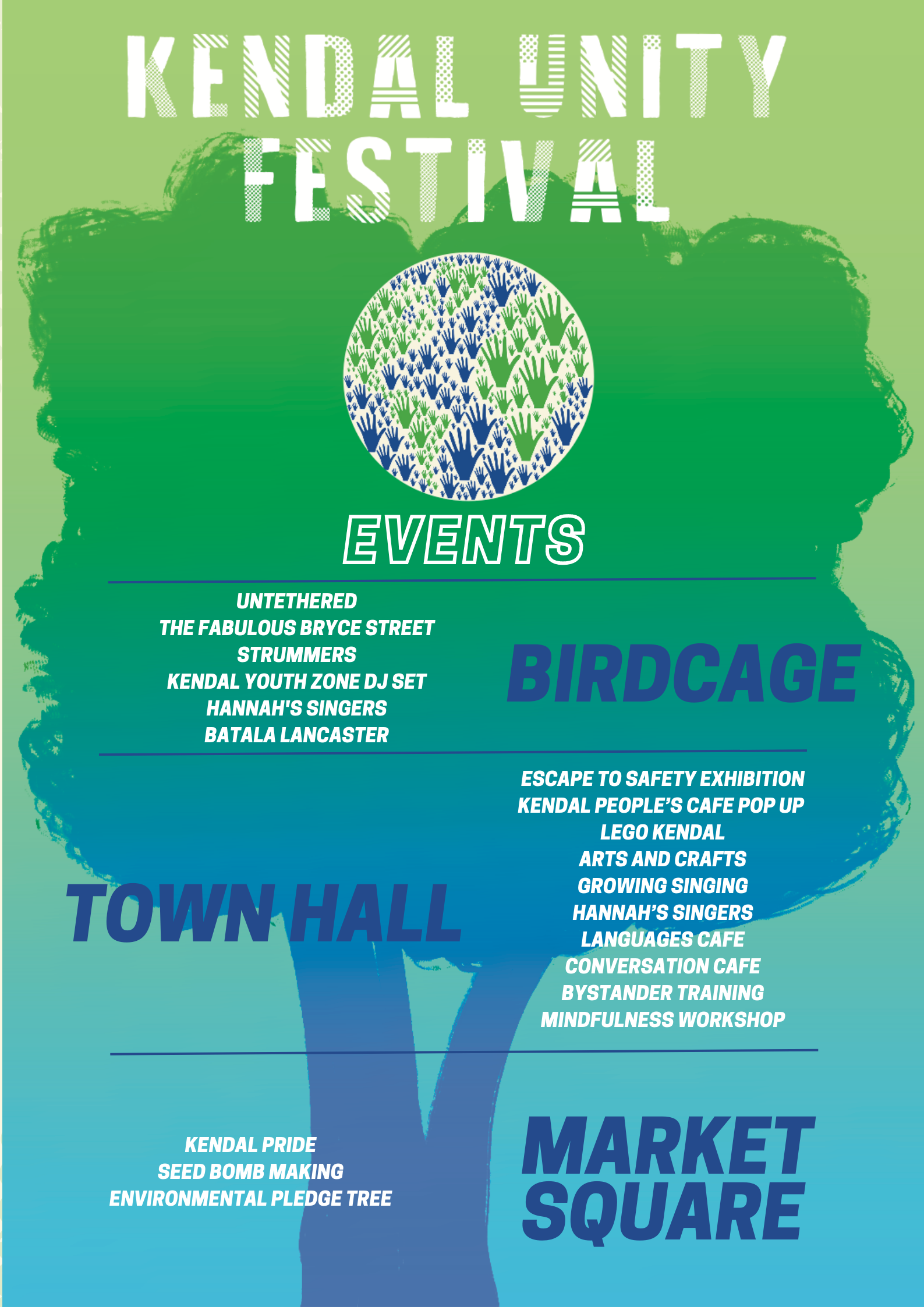Kendal Unity Festival events. Birdcage: UnTethered, The Fabulous Bryce Street Strummers, Kendal youth zone DJ set, Hannah's Singers, Batala Lancaster. Town Hall: Escape to Safety Exhibition, Kendal People's Cafe Pop Up, Lego Kendal, Growing Singing, Hannah's Singers, Conversation Cafe, Bystander training, Mindfulness workshop. Market Square: Kendal Pride, Seed bomb making, environmental pledge tree